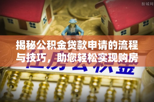 辛集揭秘公积金贷款申请的流程与技巧，助您轻松实现购房梦