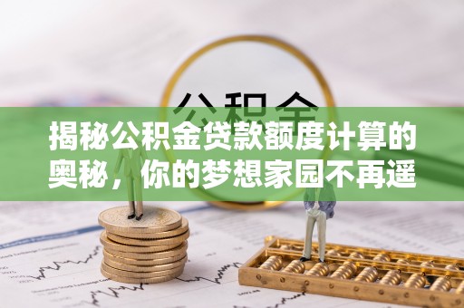 辛集揭秘公积金贷款额度计算的奥秘，你的梦想家园不再遥不可及