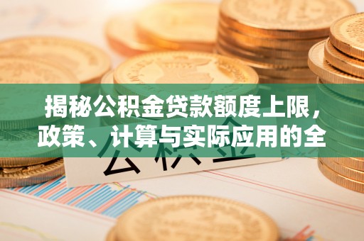 辛集揭秘公积金贷款额度上限，政策、计算与实际应用的全面解析