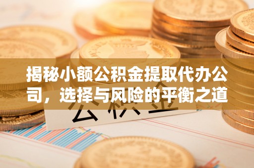 辛集揭秘小额公积金提取代办公司，选择与风险的平衡之道