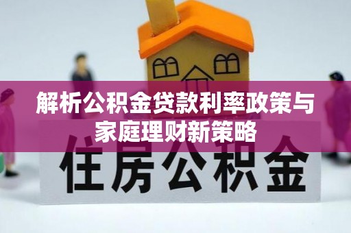 辛集解析公积金贷款利率政策与家庭理财新策略