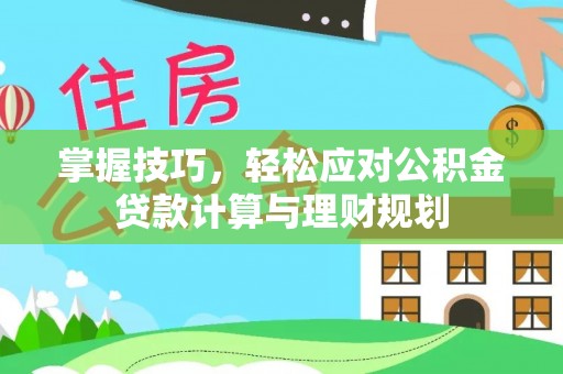 辛集掌握技巧，轻松应对公积金贷款计算与理财规划