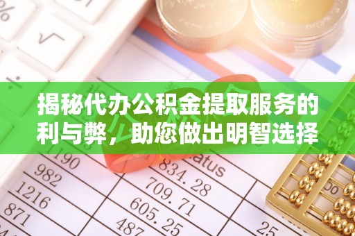 辛集揭秘代办公积金提取服务的利与弊，助您做出明智选择