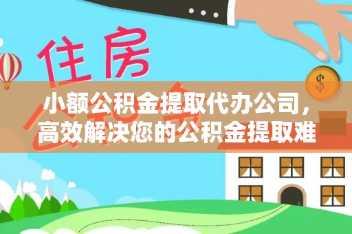 辛集小额公积金提取代办公司，高效解决您的公积金提取难题