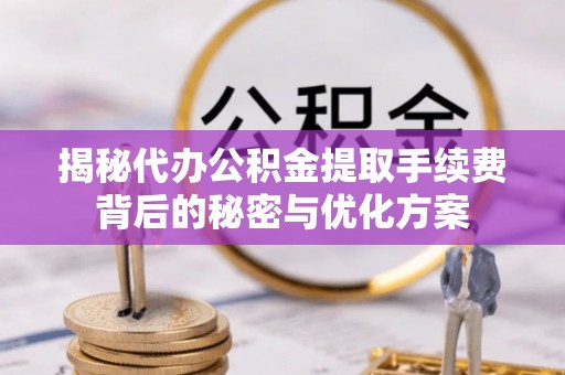 辛集揭秘代办公积金提取手续费背后的秘密与优化方案