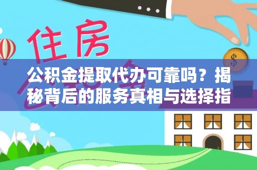 辛集公积金提取代办可靠吗？揭秘背后的服务真相与选择指南