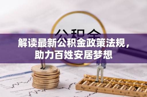 辛集解读最新公积金政策法规，助力百姓安居梦想
