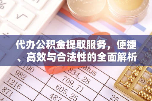 辛集代办公积金提取服务，便捷、高效与合法性的全面解析