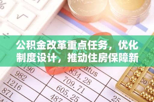 辛集公积金改革重点任务，优化制度设计，推动住房保障新发展