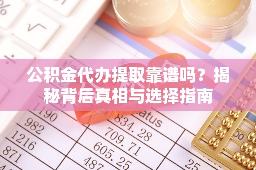 辛集公积金代办提取靠谱吗？揭秘背后真相与选择指南