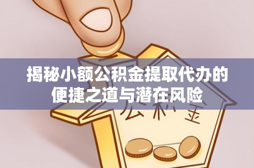 辛集揭秘小额公积金提取代办的便捷之道与潜在风险