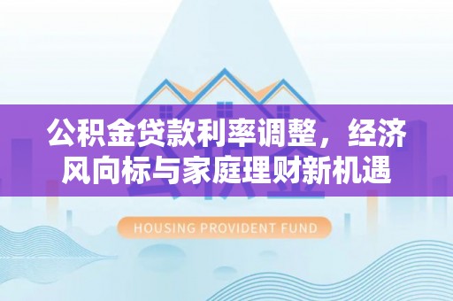 辛集公积金贷款利率调整，经济风向标与家庭理财新机遇