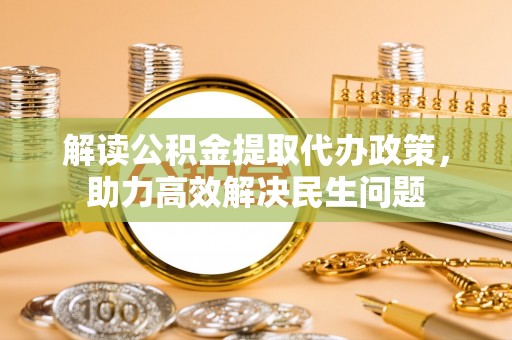辛集解读公积金提取代办政策，助力高效解决民生问题
