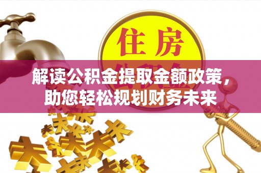 辛集解读公积金提取金额政策，助您轻松规划财务未来