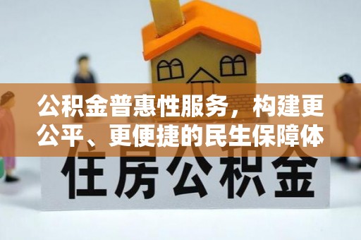 辛集公积金普惠性服务，构建更公平、更便捷的民生保障体系