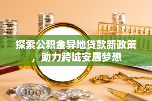 辛集探索公积金异地贷款新政策，助力跨城安居梦想