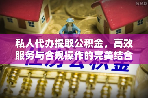 辛集私人代办提取公积金，高效服务与合规操作的完美结合