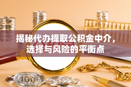 辛集揭秘代办提取公积金中介，选择与风险的平衡点