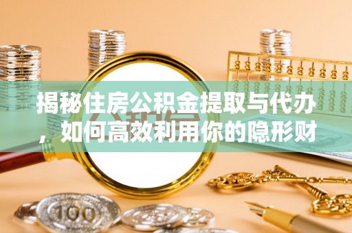 辛集揭秘住房公积金提取与代办，如何高效利用你的隐形财富？