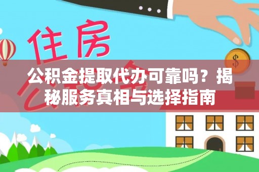 辛集公积金提取代办可靠吗？揭秘服务真相与选择指南