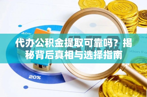辛集代办公积金提取可靠吗？揭秘背后真相与选择指南
