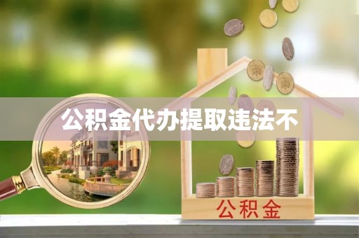 辛集公积金代办提取违法不