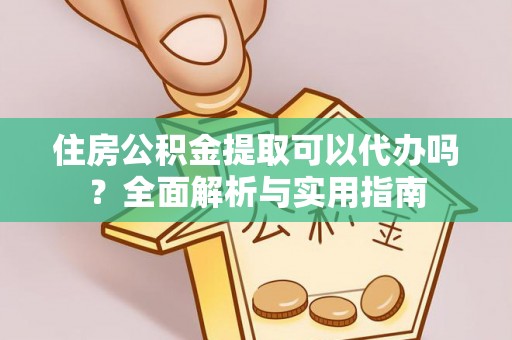 辛集住房公积金提取可以代办吗？全面解析与实用指南