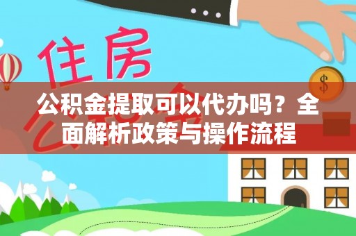 辛集公积金提取可以代办吗？全面解析政策与操作流程