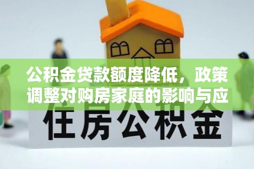 辛集公积金贷款额度降低，政策调整对购房家庭的影响与应对策略