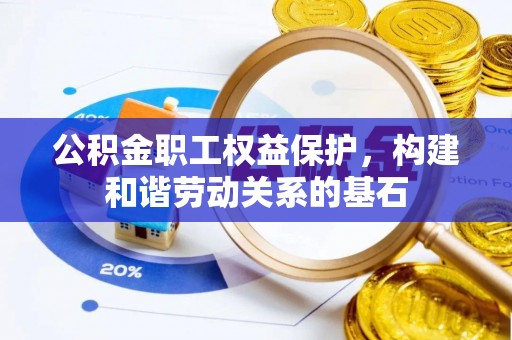 辛集公积金职工权益保护，构建和谐劳动关系的基石
