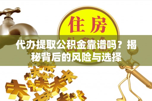 辛集代办提取公积金靠谱吗？揭秘背后的风险与选择