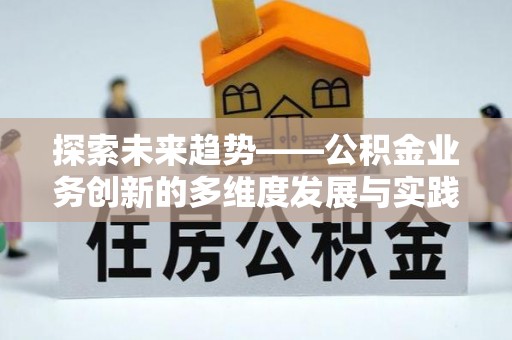 辛集探索未来趋势——公积金业务创新的多维度发展与实践