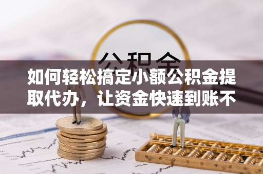 辛集如何轻松搞定小额公积金提取代办，让资金快速到账不是梦