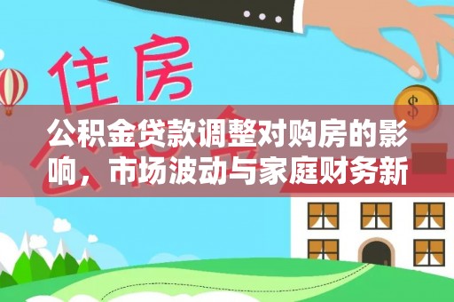 辛集公积金贷款调整对购房的影响，市场波动与家庭财务新趋势