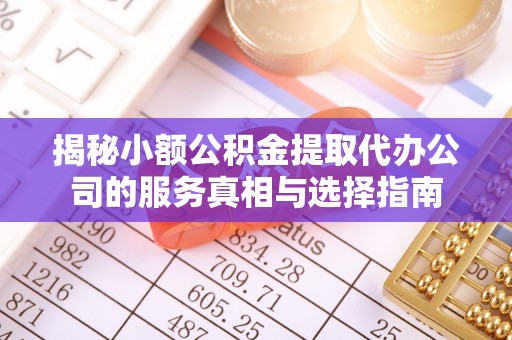 辛集揭秘小额公积金提取代办公司的服务真相与选择指南