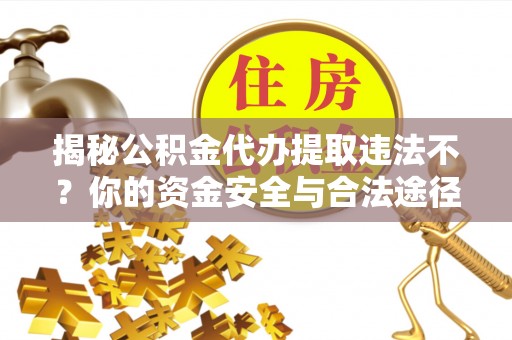 辛集揭秘公积金代办提取违法不？你的资金安全与合法途径解析