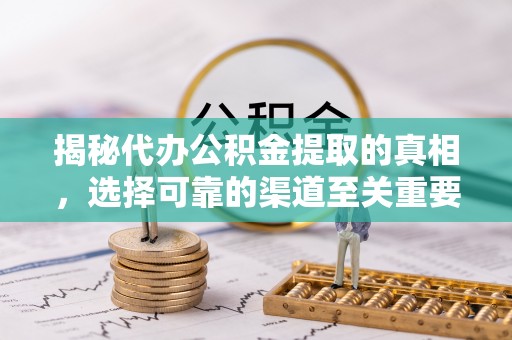 辛集揭秘代办公积金提取的真相，选择可靠的渠道至关重要
