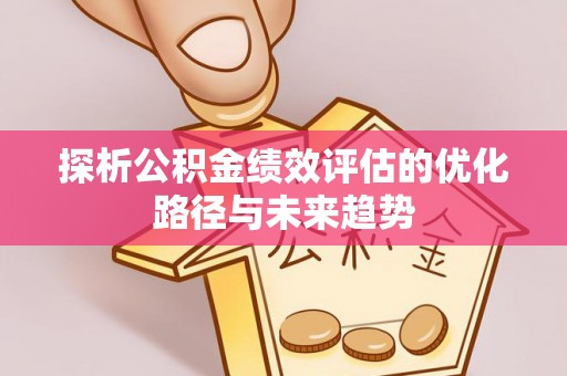 辛集探析公积金绩效评估的优化路径与未来趋势