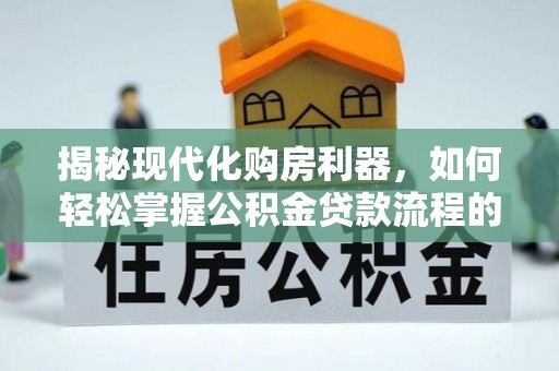 辛集揭秘现代化购房利器，如何轻松掌握公积金贷款流程的每一个细节