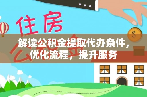 辛集解读公积金提取代办条件，优化流程，提升服务