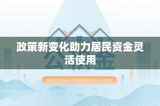 辛集政策新变化助力居民资金灵活使用
