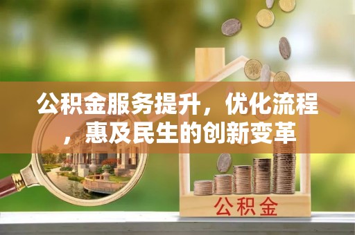 辛集公积金服务提升，优化流程，惠及民生的创新变革