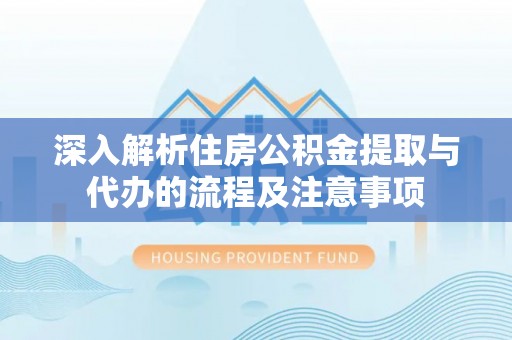 辛集深入解析住房公积金提取与代办的流程及注意事项