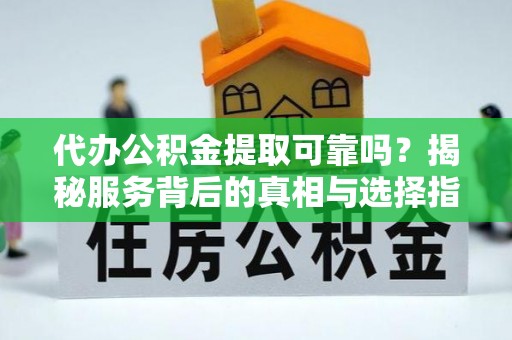 辛集代办公积金提取可靠吗？揭秘服务背后的真相与选择指南