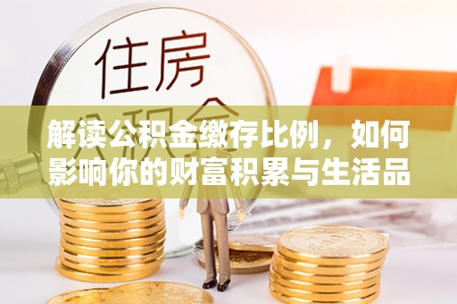 辛集解读公积金缴存比例，如何影响你的财富积累与生活品质