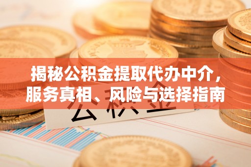 辛集揭秘公积金提取代办中介，服务真相、风险与选择指南