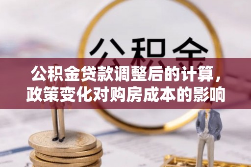 辛集公积金贷款调整后的计算，政策变化对购房成本的影响与应对策略