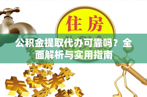 辛集公积金提取代办可靠吗？全面解析与实用指南