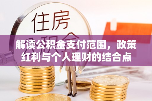 辛集解读公积金支付范围，政策红利与个人理财的结合点