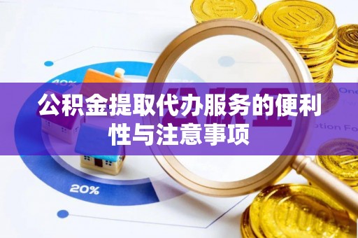 辛集公积金提取代办服务的便利性与注意事项